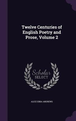 Twelve Centuries of English Poetry and Prose, Volume 2 by Andrews, Alice Ebba