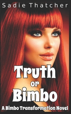 Truth or Bimbo: A Bimbo Transformation Novel by Thatcher, Sadie