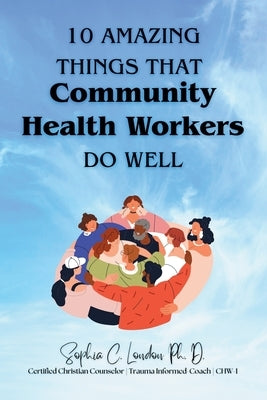 Ten Amazing Things That Community Health Workers Do Well by London, Sophia