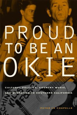 Proud to Be an Okie: Cultural Politics, Country Music, and Migration to Southern California Volume 22 by La Chapelle, Peter