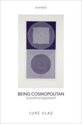 Being Cosmopolitan: A Political Approach by Ulaş, Luke