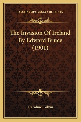 The Invasion Of Ireland By Edward Bruce (1901) by Colvin, Caroline