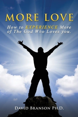 More Love: How to EXPERIENCE More of The God Who Loves you. by Branson, David
