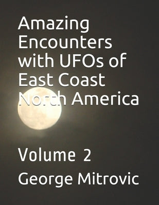 Amazing Encounters with UFOs of East Coast North America: Volume 2 by Mitrovic, George