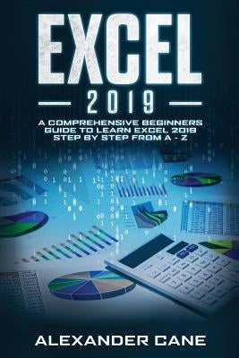 Excel 2019: A Comprehensive Beginners Guide to Learn Excel 2019 Step by Step from A - Z by Cane, Alexander