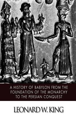 A History of Babylon from the Foundation of the Monarchy to the Persian Conquest by King, Leonard W.