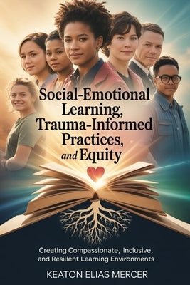 Social-Emotional Learning, Trauma-Informed Practices, and Equity by Mercer, Keaton Elias