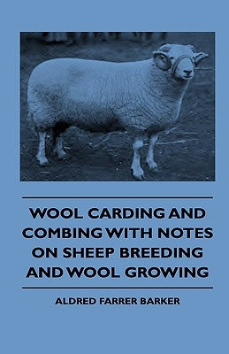 Wool Carding and Combing With Notes On Sheep Breeding And Wool Growing by Barker, Aldred Farrer