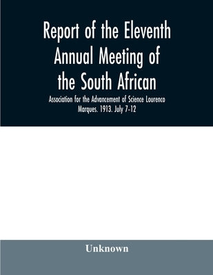 Report of the Eleventh Annual meeting of the South African Association for the Advancement of Science Lourenco Marques. 1913. July 7-12 by Unknown