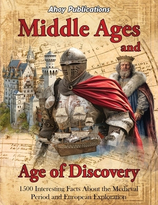 Middle Ages and Age of Discovery: 1500 Interesting Facts About the Medieval Period and European Exploration by Publications, Ahoy