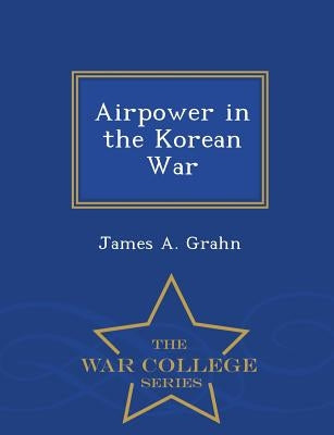 Airpower in the Korean War - War College Series by Grahn, James A.