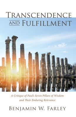 Transcendence and Fulfillment: A Critique of Paul's Seven Pillars of Wisdom and Their Enduring Relevance by Farley, Benjamin W.