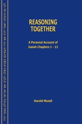Reasoning Together: A Personal Account of Isaiah Chapters 1-12 by Mozell, Harold