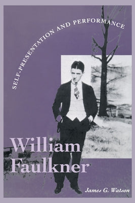 William Faulkner: Self-Presentation and Performance by Watson, James G.