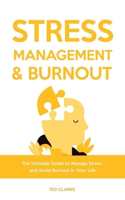 Stress Management & Burnout: The Ultimate Guide to Manage Stress and Avoid Burnout in Your Life by Clarke, Ted