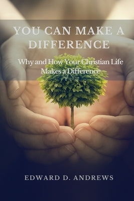 You Can Make a Difference: Why and How Your Christian Life Makes a Difference by Andrews, Edward D.