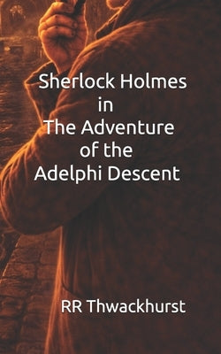 Sherlock Holmes in The Adventure of the Adelphi Descent by Thwackhurst, Rr