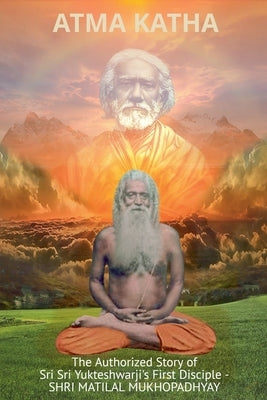 Atma Katha - The Authorized Story of Sriyukteswarji's First Disciple (Shri Matital Mukhopadhyay) by Yogananda, Swami