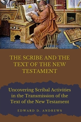 The Scribe and the Text of the New Testament: Scribal Activities in the Transmission of the Text of the New Testament by Andrews, Edward D.
