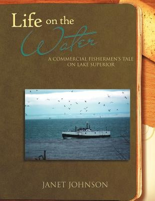Life on the Water: A Commercial Fishermen's Tale on Lake Superior by Johnson, Janet Buttol