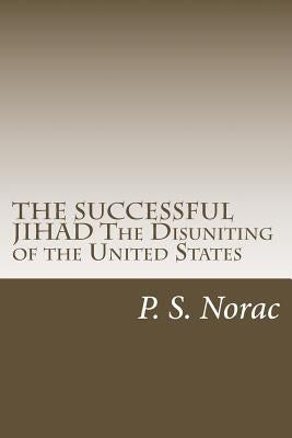 THE SUCCESSFUL JIHAD The Disuniting of the United States: The Disuniting of the United States by Norac, P. S.