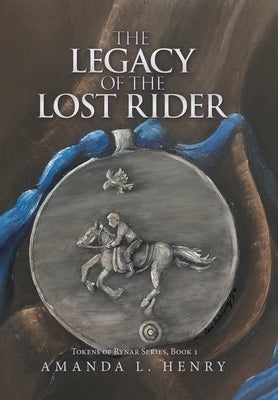 The Legacy of the Lost Rider: Tokens of Rynar Series, Book 1 by Henry, Amanda L.