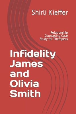 Infidelity James and Olivia Smith: Relationship Counseling Case Study for Therapists by Shimer, Keri