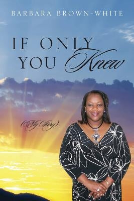 If Only You Knew: (My Story) by Brown White, Barbara