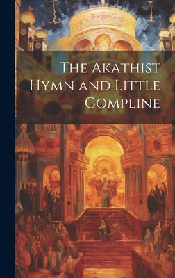 The Akathist Hymn and Little Compline by Anonymous
