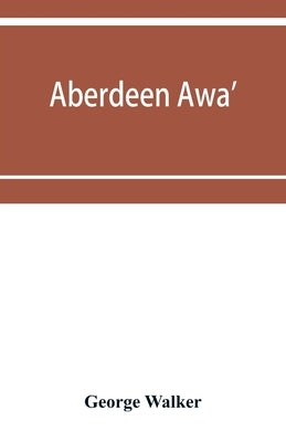 Aberdeen awa': sketches of its men, manners, and customs as delineated in Brown's book-stall, 1892-4 by Walker, George