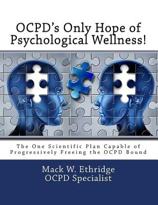 OCPD's Only Hope of Psychological Wellness!: The One Scientific Plan Capable of Progressively Freeing the OCPD Bound by Ethridge, Mack W.