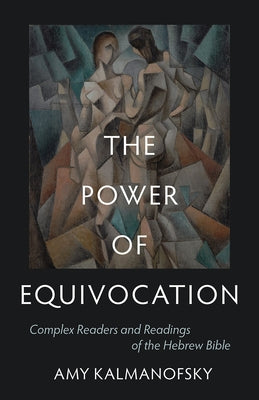 The Power of Equivocation: Complex Readers and Readings of the Hebrew Bible by Kalmanofsky, Amy