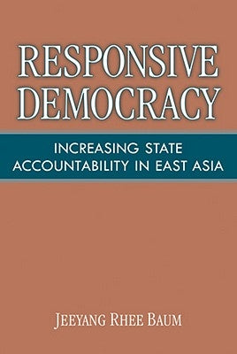 Responsive Democracy: Increasing State Accountability in East Asia by Baum, Jeeyang Rhee