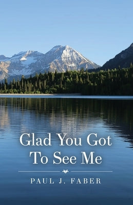 Glad You Got To See Me by Faber, Paul J.