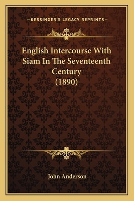English Intercourse With Siam In The Seventeenth Century (1890) by Anderson, John
