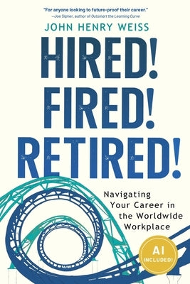 Hired! Fired! Retired!: Navigating Your Career in the Worldwide Workplace by Weiss, John Henry