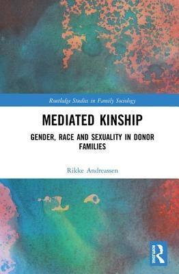 Mediated Kinship: Gender, Race and Sexuality in Donor Families by Andreassen, Rikke