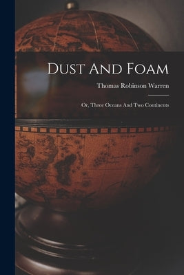 Dust And Foam: Or, Three Oceans And Two Continents by Warren, Thomas Robinson