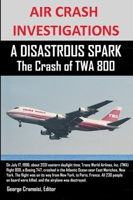 AIR CRASH INVESTIGATIONS A DISASTROUS SPARK The Crash of TWA 800 by Cramoisi, Editor George