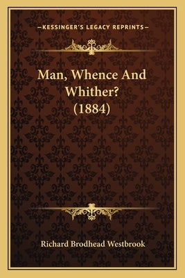 Man, Whence And Whither? (1884) by Westbrook, Richard Brodhead