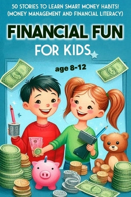 Financial Fun for Kids 8-12: 50 Stories to Learn Smart Money Habits! (Money Management and Financial Literacy): 50 Fun Stories for Kids 8-12 to Learn by Snow, Elizabeth