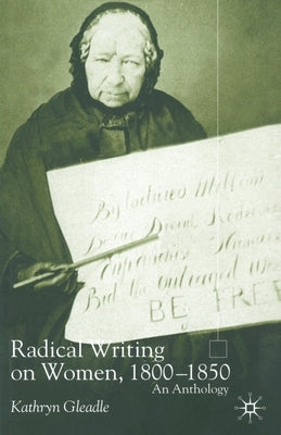 Radical Writing on Women, 1800-1850: An Anthology by Gleadle, K.