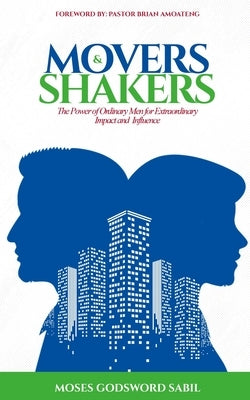 Movers & Shakers: The Power of Ordinary Men for Extraordinary Impact and Influence by Godsword, Moses