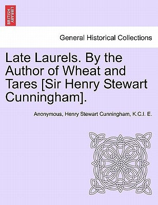 Late Laurels. by the Author of Wheat and Tares [Sir Henry Stewart Cunningham]. by Anonymous