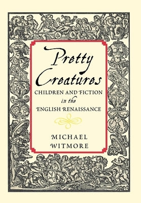 Pretty Creatures: Children and Fiction in the English Renaissance by Witmore, Michael