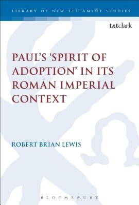 Paul's 'Spirit of Adoption' in Its Roman Imperial Context by Lewis, Robert Brian