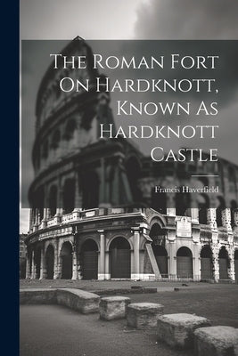 The Roman Fort On Hardknott, Known As Hardknott Castle by Haverfield, Francis