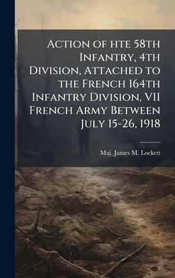 Action of hte 58th Infantry, 4th Division, Attached to the French 164th Infantry Division, VII French Army Between July 15-26, 1918 by Lockett, James M.
