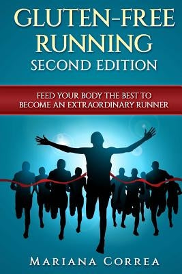 GLUTEN FREE RUNNING SECOND EDiTION: FEED YOUR BODY THE BEST To BECOME AN EXTRAORDINARY RUNNER by Correa, Mariana Mariana