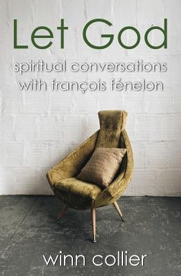 Let God: Spiritual Conversations with Francois Fenelon by Collier, Winn
